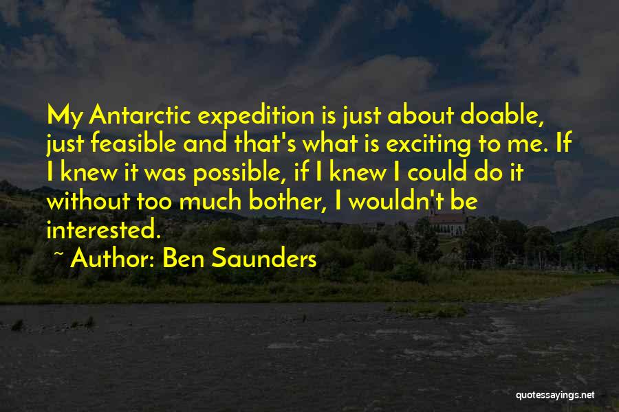 Ben Saunders Quotes: My Antarctic Expedition Is Just About Doable, Just Feasible And That's What Is Exciting To Me. If I Knew It
