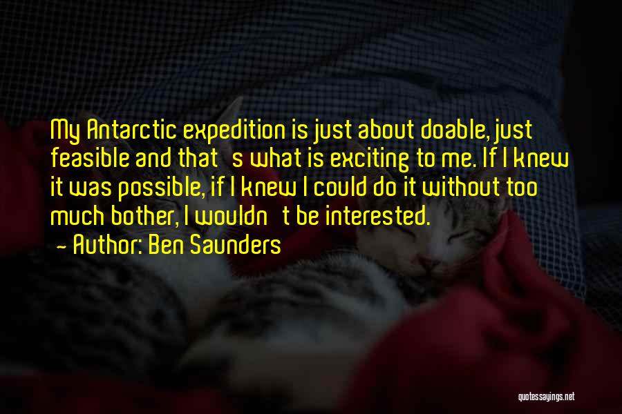 Ben Saunders Quotes: My Antarctic Expedition Is Just About Doable, Just Feasible And That's What Is Exciting To Me. If I Knew It