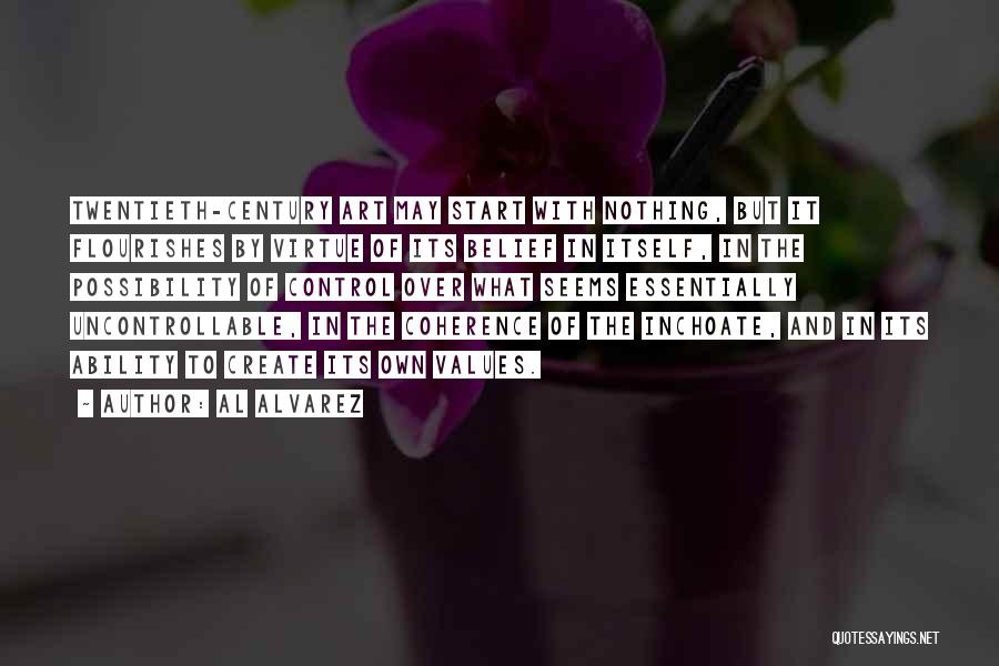 Al Alvarez Quotes: Twentieth-century Art May Start With Nothing, But It Flourishes By Virtue Of Its Belief In Itself, In The Possibility Of