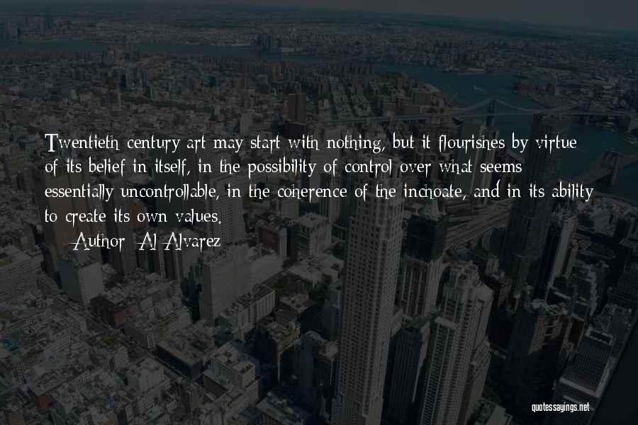 Al Alvarez Quotes: Twentieth-century Art May Start With Nothing, But It Flourishes By Virtue Of Its Belief In Itself, In The Possibility Of