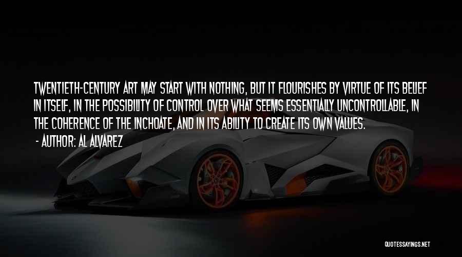 Al Alvarez Quotes: Twentieth-century Art May Start With Nothing, But It Flourishes By Virtue Of Its Belief In Itself, In The Possibility Of