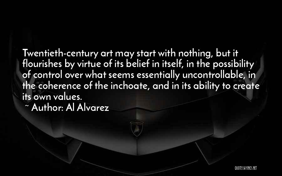 Al Alvarez Quotes: Twentieth-century Art May Start With Nothing, But It Flourishes By Virtue Of Its Belief In Itself, In The Possibility Of