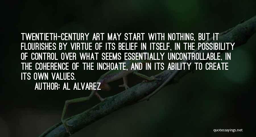 Al Alvarez Quotes: Twentieth-century Art May Start With Nothing, But It Flourishes By Virtue Of Its Belief In Itself, In The Possibility Of