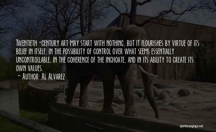 Al Alvarez Quotes: Twentieth-century Art May Start With Nothing, But It Flourishes By Virtue Of Its Belief In Itself, In The Possibility Of