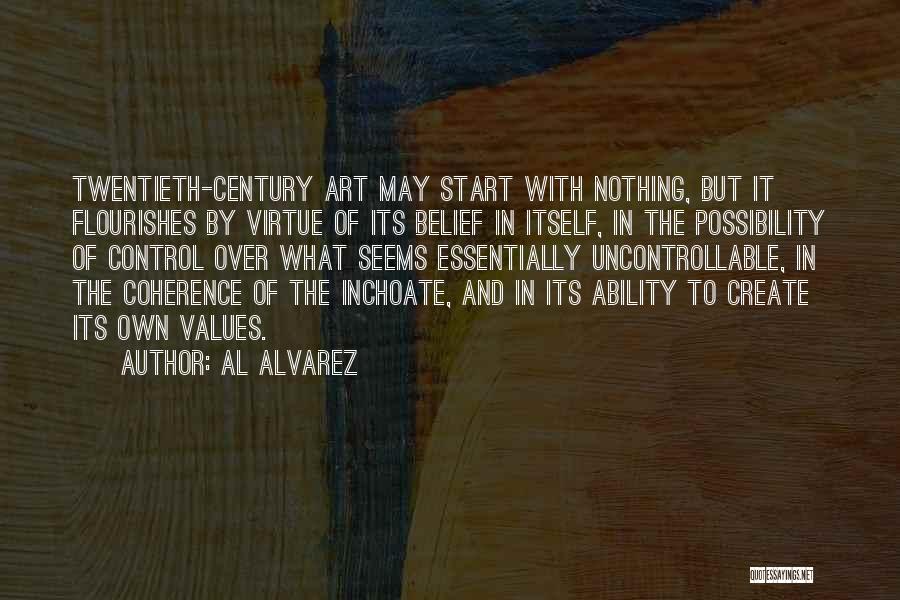 Al Alvarez Quotes: Twentieth-century Art May Start With Nothing, But It Flourishes By Virtue Of Its Belief In Itself, In The Possibility Of