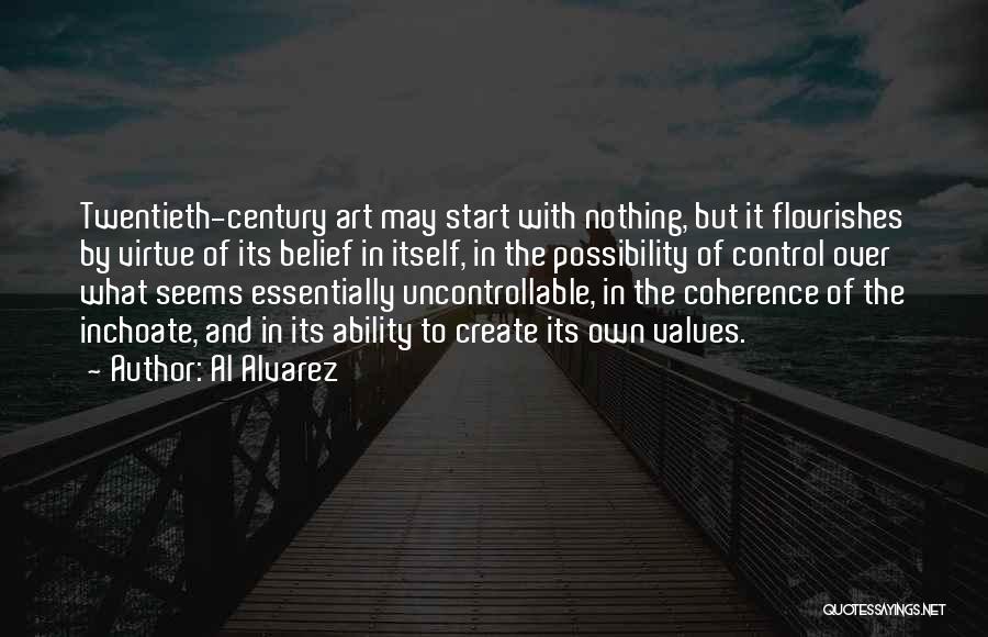 Al Alvarez Quotes: Twentieth-century Art May Start With Nothing, But It Flourishes By Virtue Of Its Belief In Itself, In The Possibility Of