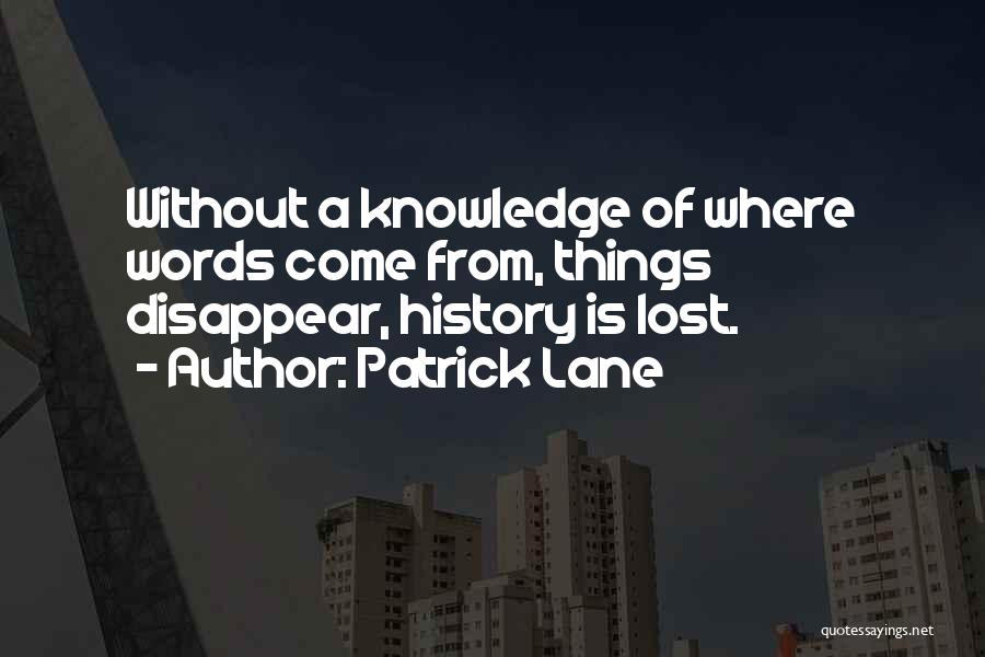 Patrick Lane Quotes: Without A Knowledge Of Where Words Come From, Things Disappear, History Is Lost.