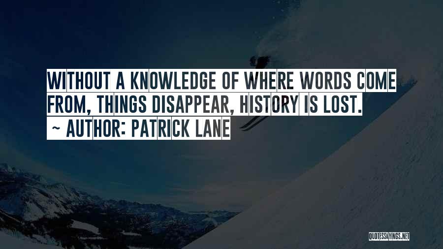 Patrick Lane Quotes: Without A Knowledge Of Where Words Come From, Things Disappear, History Is Lost.