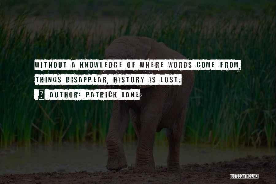 Patrick Lane Quotes: Without A Knowledge Of Where Words Come From, Things Disappear, History Is Lost.