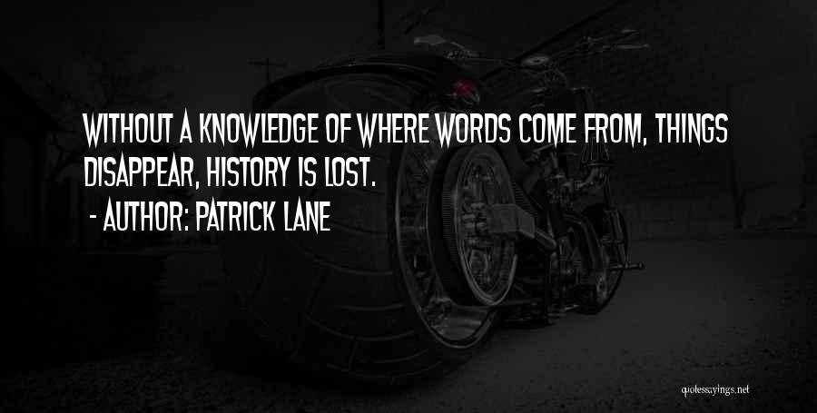 Patrick Lane Quotes: Without A Knowledge Of Where Words Come From, Things Disappear, History Is Lost.