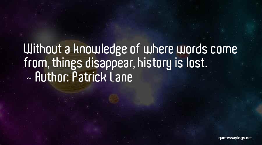 Patrick Lane Quotes: Without A Knowledge Of Where Words Come From, Things Disappear, History Is Lost.