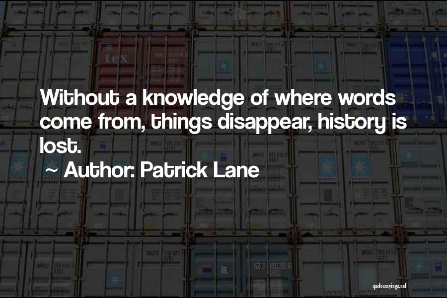 Patrick Lane Quotes: Without A Knowledge Of Where Words Come From, Things Disappear, History Is Lost.