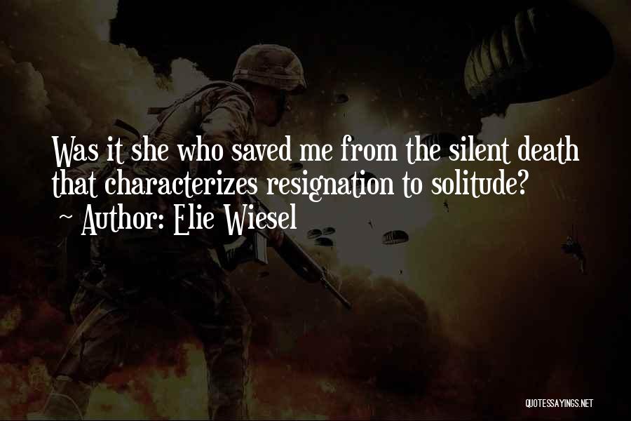 Elie Wiesel Quotes: Was It She Who Saved Me From The Silent Death That Characterizes Resignation To Solitude?