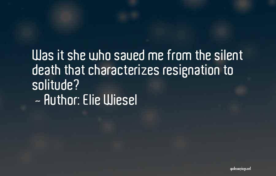 Elie Wiesel Quotes: Was It She Who Saved Me From The Silent Death That Characterizes Resignation To Solitude?