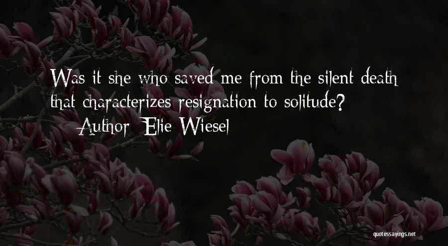 Elie Wiesel Quotes: Was It She Who Saved Me From The Silent Death That Characterizes Resignation To Solitude?