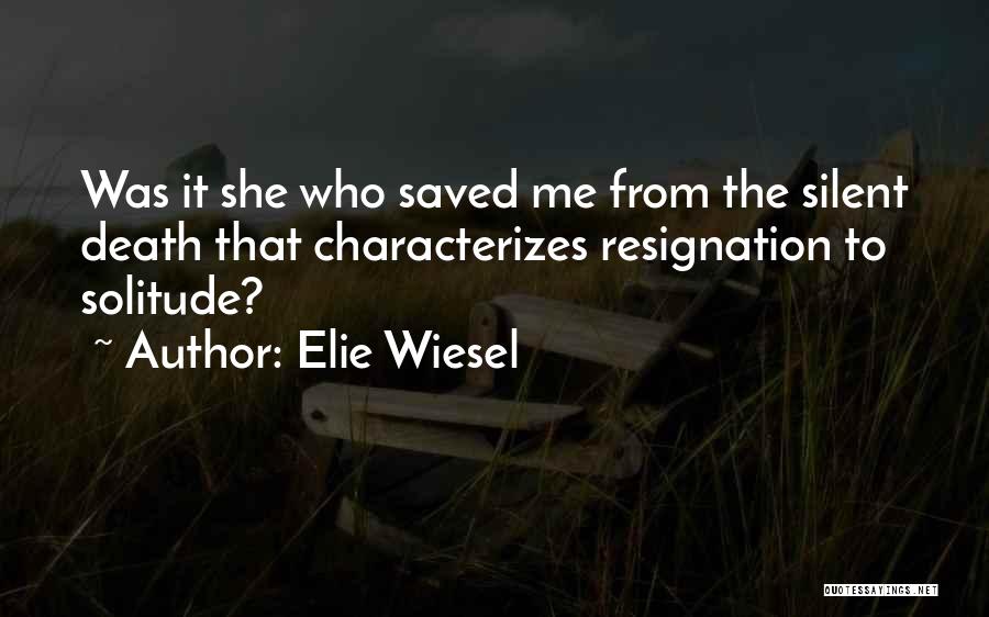 Elie Wiesel Quotes: Was It She Who Saved Me From The Silent Death That Characterizes Resignation To Solitude?