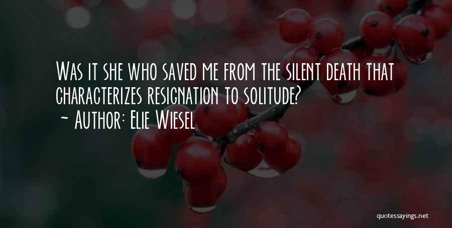 Elie Wiesel Quotes: Was It She Who Saved Me From The Silent Death That Characterizes Resignation To Solitude?