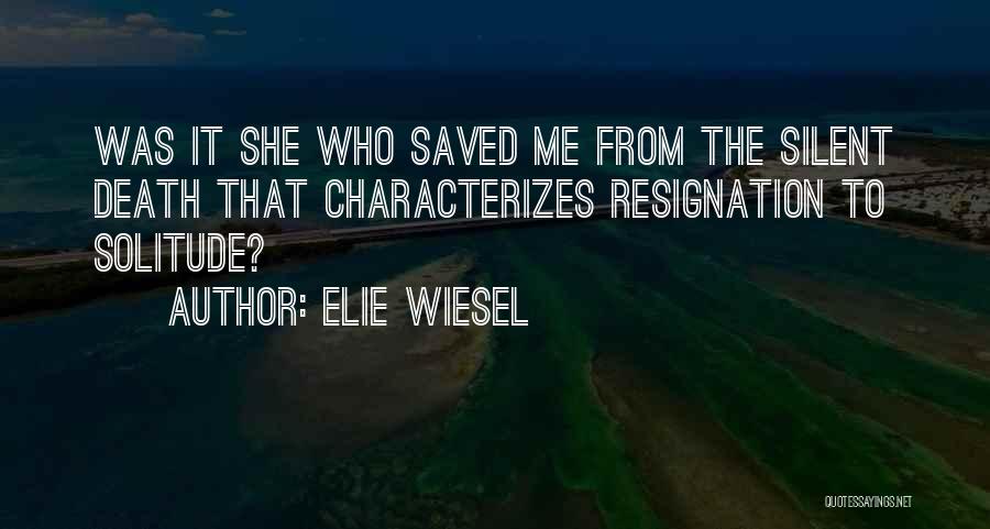 Elie Wiesel Quotes: Was It She Who Saved Me From The Silent Death That Characterizes Resignation To Solitude?