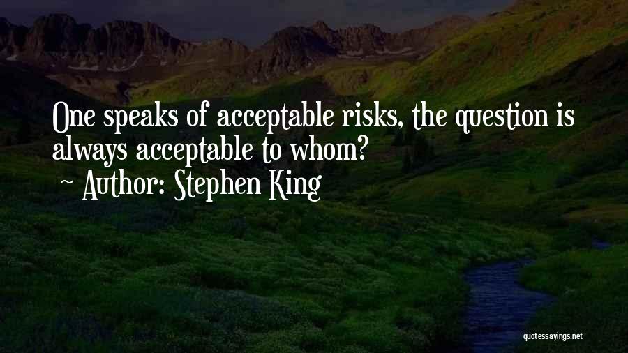 Stephen King Quotes: One Speaks Of Acceptable Risks, The Question Is Always Acceptable To Whom?