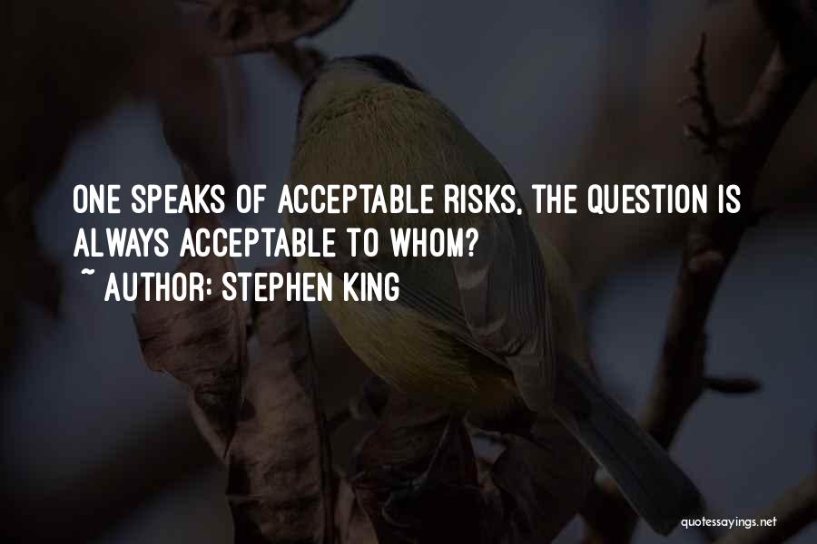 Stephen King Quotes: One Speaks Of Acceptable Risks, The Question Is Always Acceptable To Whom?