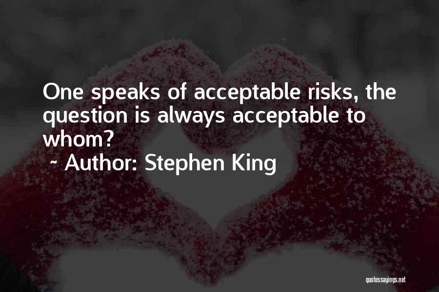 Stephen King Quotes: One Speaks Of Acceptable Risks, The Question Is Always Acceptable To Whom?