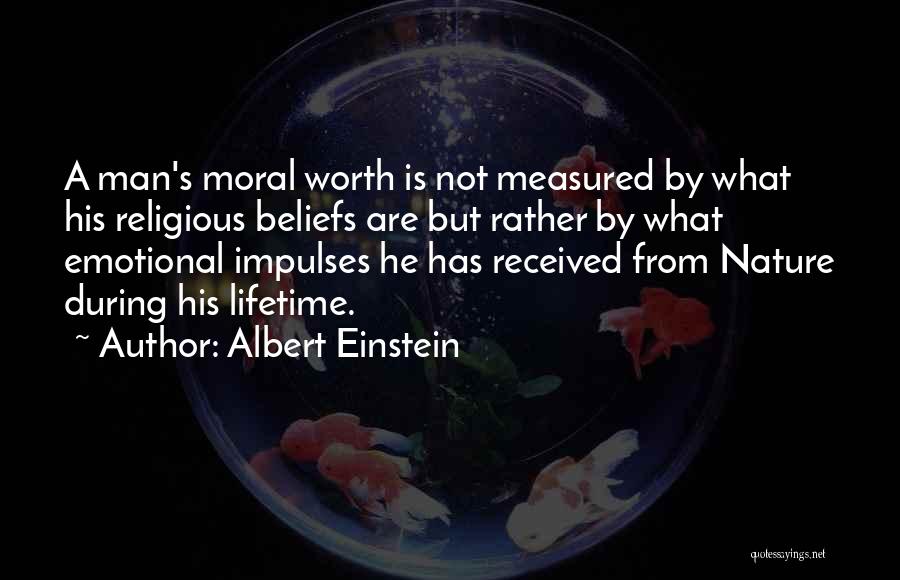Albert Einstein Quotes: A Man's Moral Worth Is Not Measured By What His Religious Beliefs Are But Rather By What Emotional Impulses He