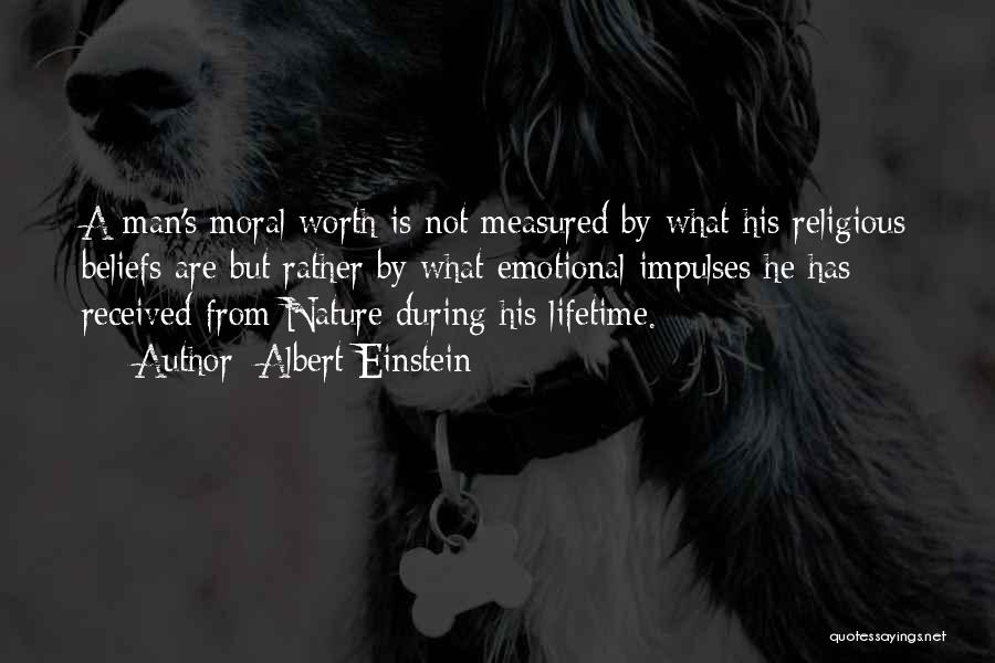 Albert Einstein Quotes: A Man's Moral Worth Is Not Measured By What His Religious Beliefs Are But Rather By What Emotional Impulses He