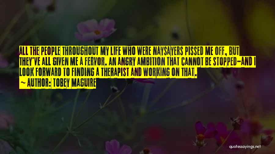 Tobey Maguire Quotes: All The People Throughout My Life Who Were Naysayers Pissed Me Off, But They've All Given Me A Fervor. An