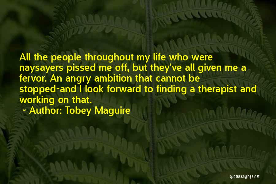 Tobey Maguire Quotes: All The People Throughout My Life Who Were Naysayers Pissed Me Off, But They've All Given Me A Fervor. An