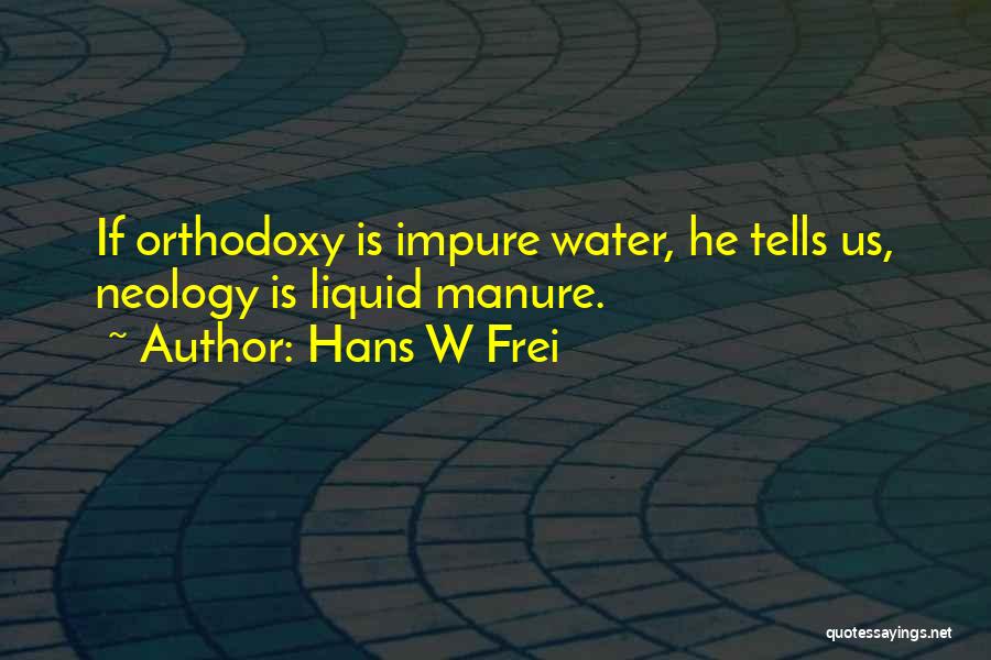 Hans W Frei Quotes: If Orthodoxy Is Impure Water, He Tells Us, Neology Is Liquid Manure.