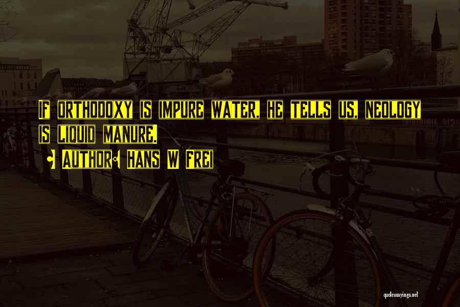 Hans W Frei Quotes: If Orthodoxy Is Impure Water, He Tells Us, Neology Is Liquid Manure.