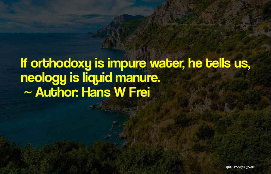 Hans W Frei Quotes: If Orthodoxy Is Impure Water, He Tells Us, Neology Is Liquid Manure.