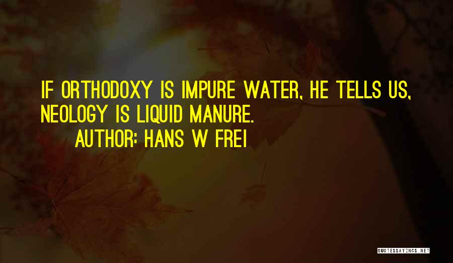 Hans W Frei Quotes: If Orthodoxy Is Impure Water, He Tells Us, Neology Is Liquid Manure.