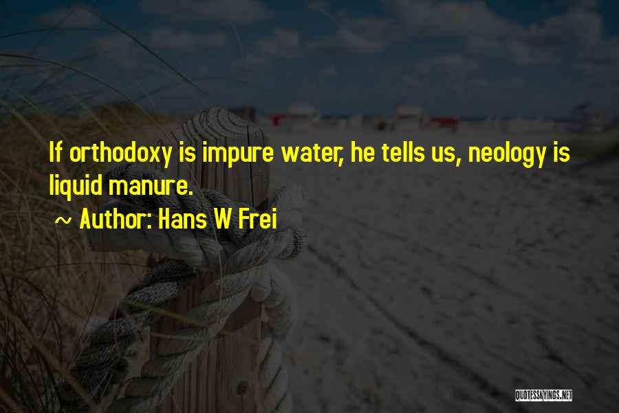 Hans W Frei Quotes: If Orthodoxy Is Impure Water, He Tells Us, Neology Is Liquid Manure.