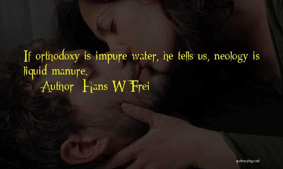 Hans W Frei Quotes: If Orthodoxy Is Impure Water, He Tells Us, Neology Is Liquid Manure.