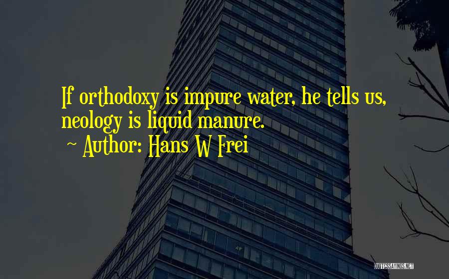 Hans W Frei Quotes: If Orthodoxy Is Impure Water, He Tells Us, Neology Is Liquid Manure.