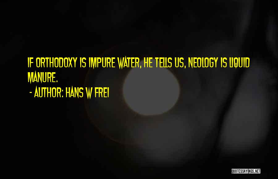 Hans W Frei Quotes: If Orthodoxy Is Impure Water, He Tells Us, Neology Is Liquid Manure.