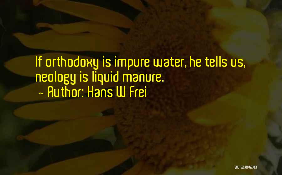 Hans W Frei Quotes: If Orthodoxy Is Impure Water, He Tells Us, Neology Is Liquid Manure.