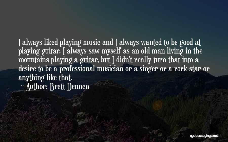 Brett Dennen Quotes: I Always Liked Playing Music And I Always Wanted To Be Good At Playing Guitar. I Always Saw Myself As