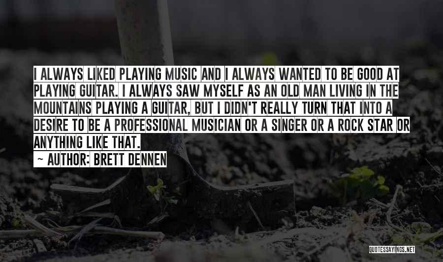 Brett Dennen Quotes: I Always Liked Playing Music And I Always Wanted To Be Good At Playing Guitar. I Always Saw Myself As