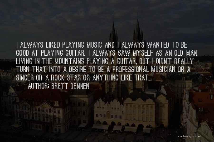 Brett Dennen Quotes: I Always Liked Playing Music And I Always Wanted To Be Good At Playing Guitar. I Always Saw Myself As