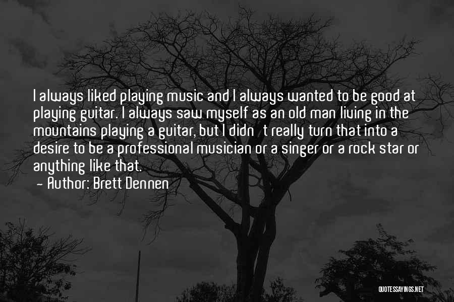 Brett Dennen Quotes: I Always Liked Playing Music And I Always Wanted To Be Good At Playing Guitar. I Always Saw Myself As