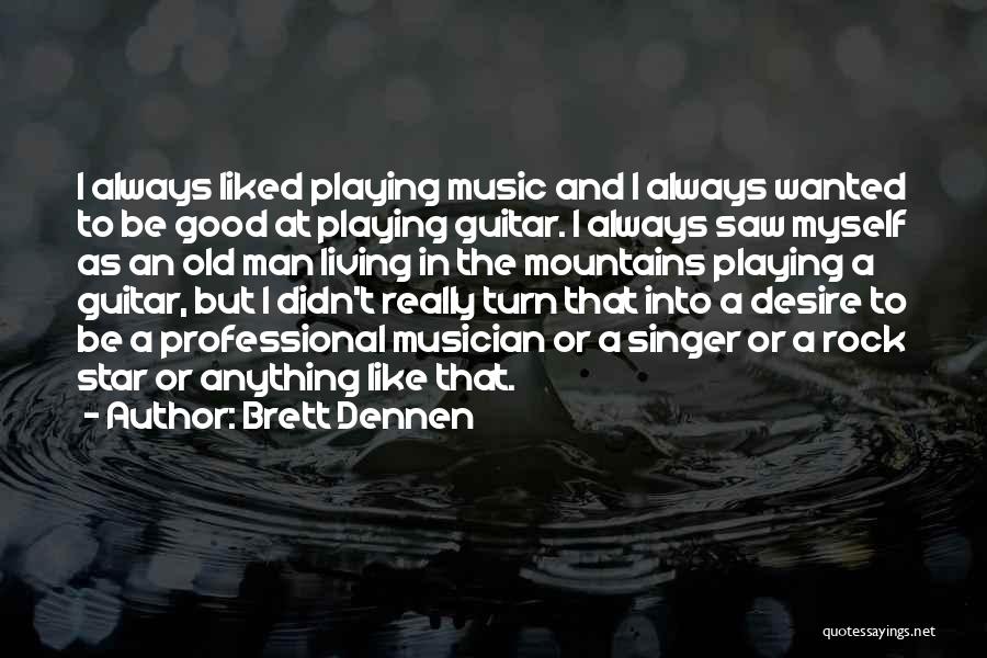 Brett Dennen Quotes: I Always Liked Playing Music And I Always Wanted To Be Good At Playing Guitar. I Always Saw Myself As