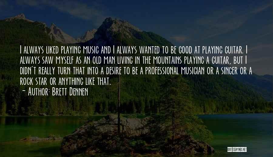 Brett Dennen Quotes: I Always Liked Playing Music And I Always Wanted To Be Good At Playing Guitar. I Always Saw Myself As