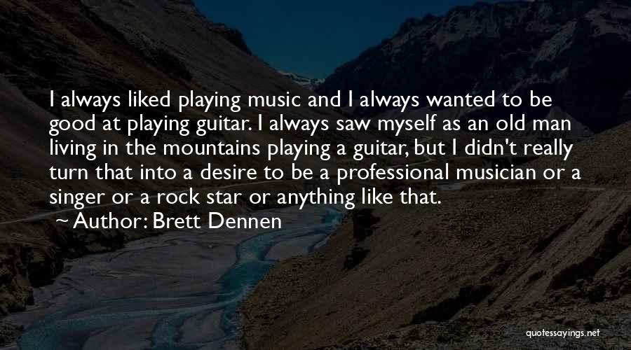 Brett Dennen Quotes: I Always Liked Playing Music And I Always Wanted To Be Good At Playing Guitar. I Always Saw Myself As