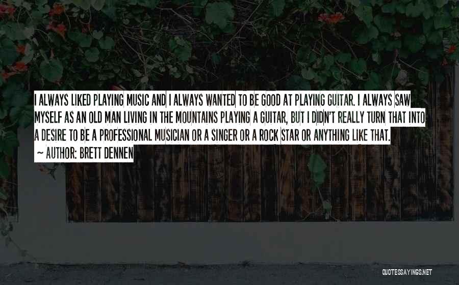 Brett Dennen Quotes: I Always Liked Playing Music And I Always Wanted To Be Good At Playing Guitar. I Always Saw Myself As