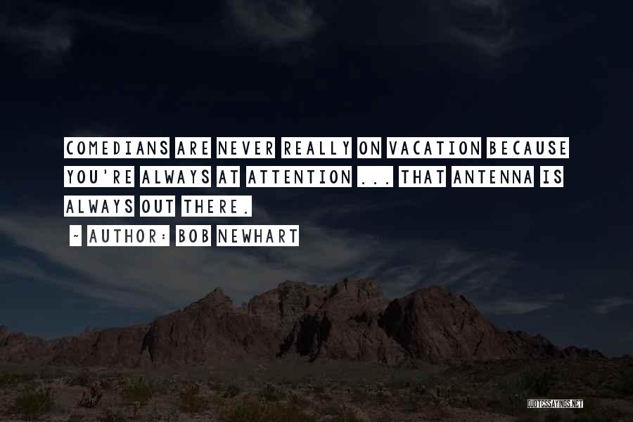 Bob Newhart Quotes: Comedians Are Never Really On Vacation Because You're Always At Attention ... That Antenna Is Always Out There.