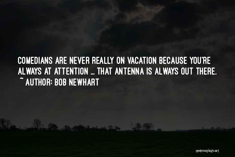Bob Newhart Quotes: Comedians Are Never Really On Vacation Because You're Always At Attention ... That Antenna Is Always Out There.