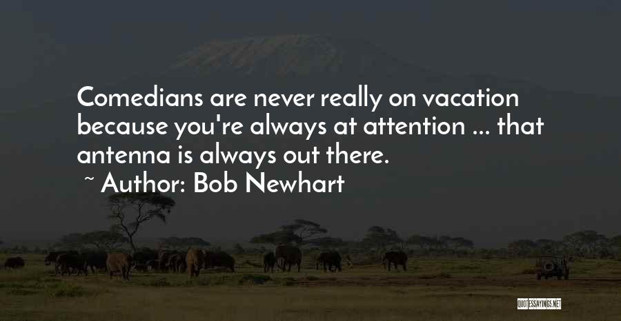 Bob Newhart Quotes: Comedians Are Never Really On Vacation Because You're Always At Attention ... That Antenna Is Always Out There.