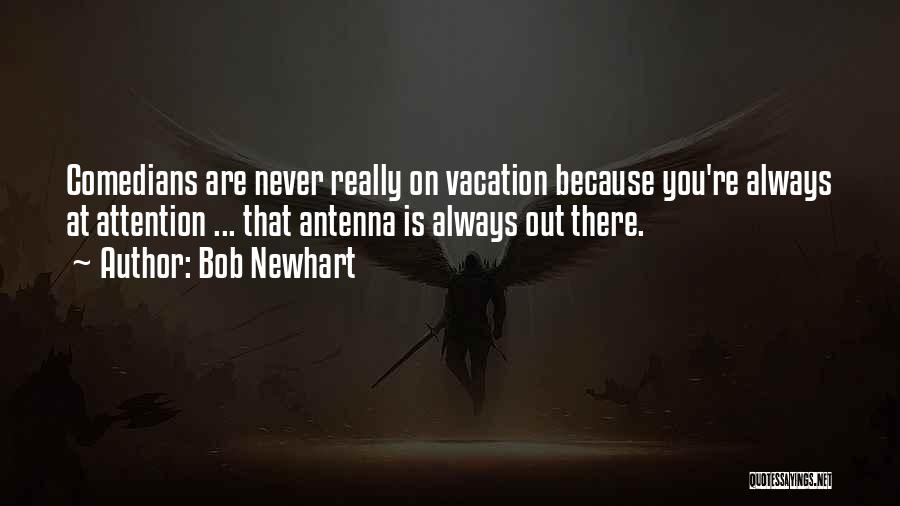 Bob Newhart Quotes: Comedians Are Never Really On Vacation Because You're Always At Attention ... That Antenna Is Always Out There.
